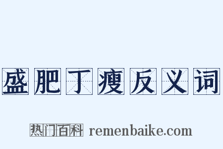 盛肥丁瘦反义词是什么意思的图片